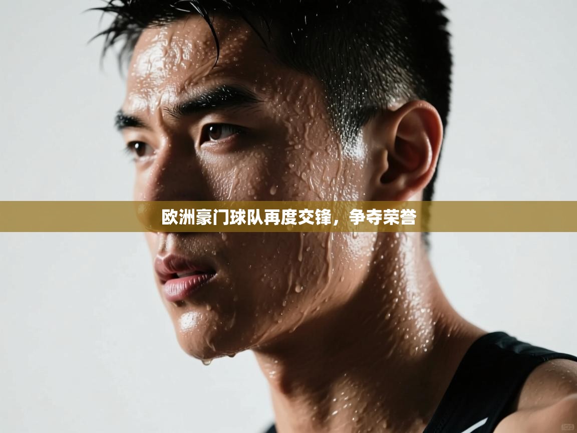 欧洲豪门球队再度交锋,争夺荣誉 第2张