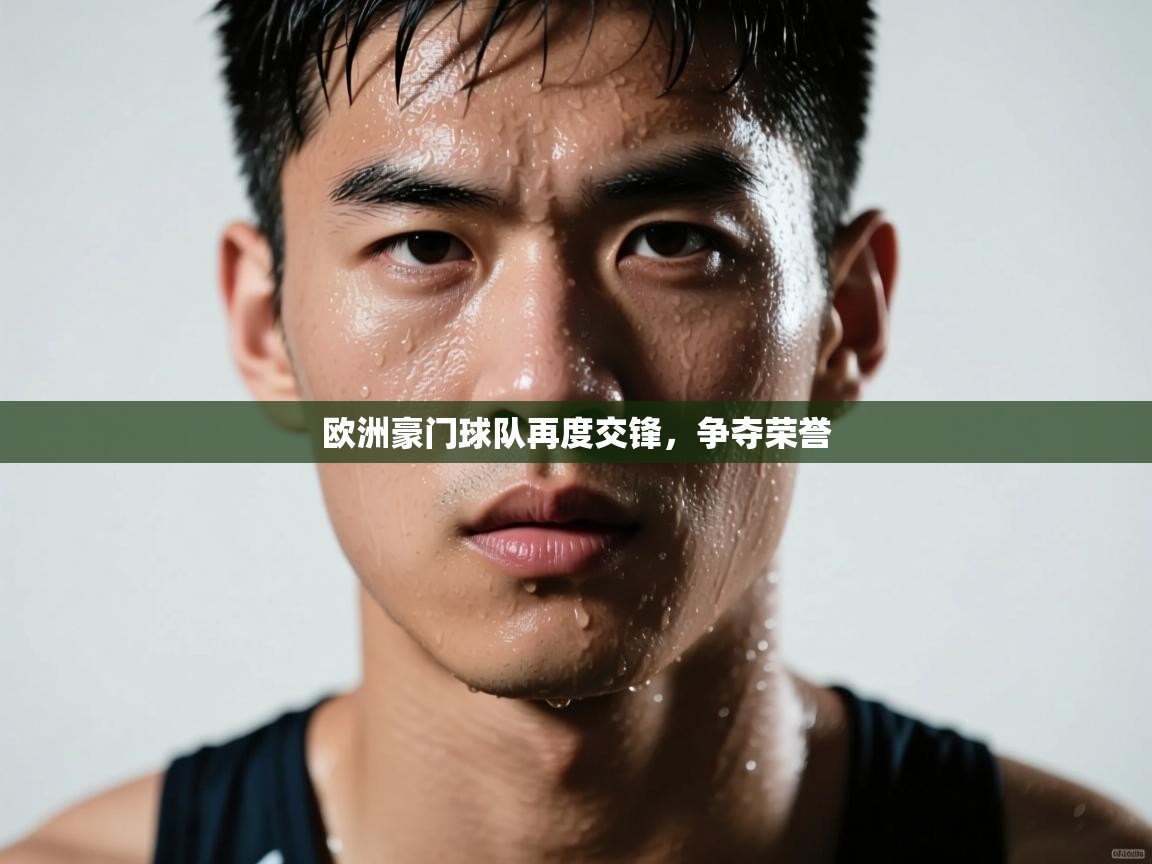 欧洲豪门球队再度交锋,争夺荣誉 第1张