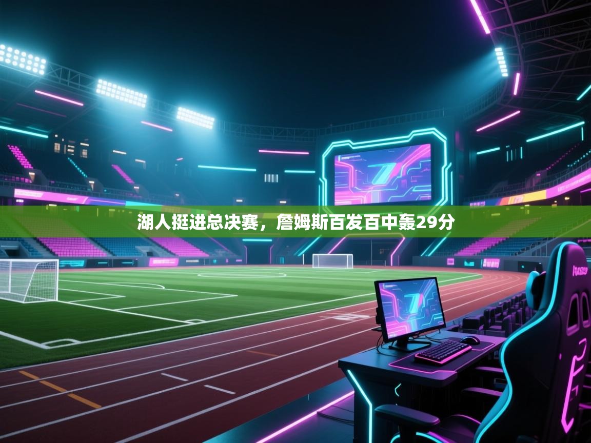 湖人挺进总决赛，詹姆斯百发百中轰29分  第1张