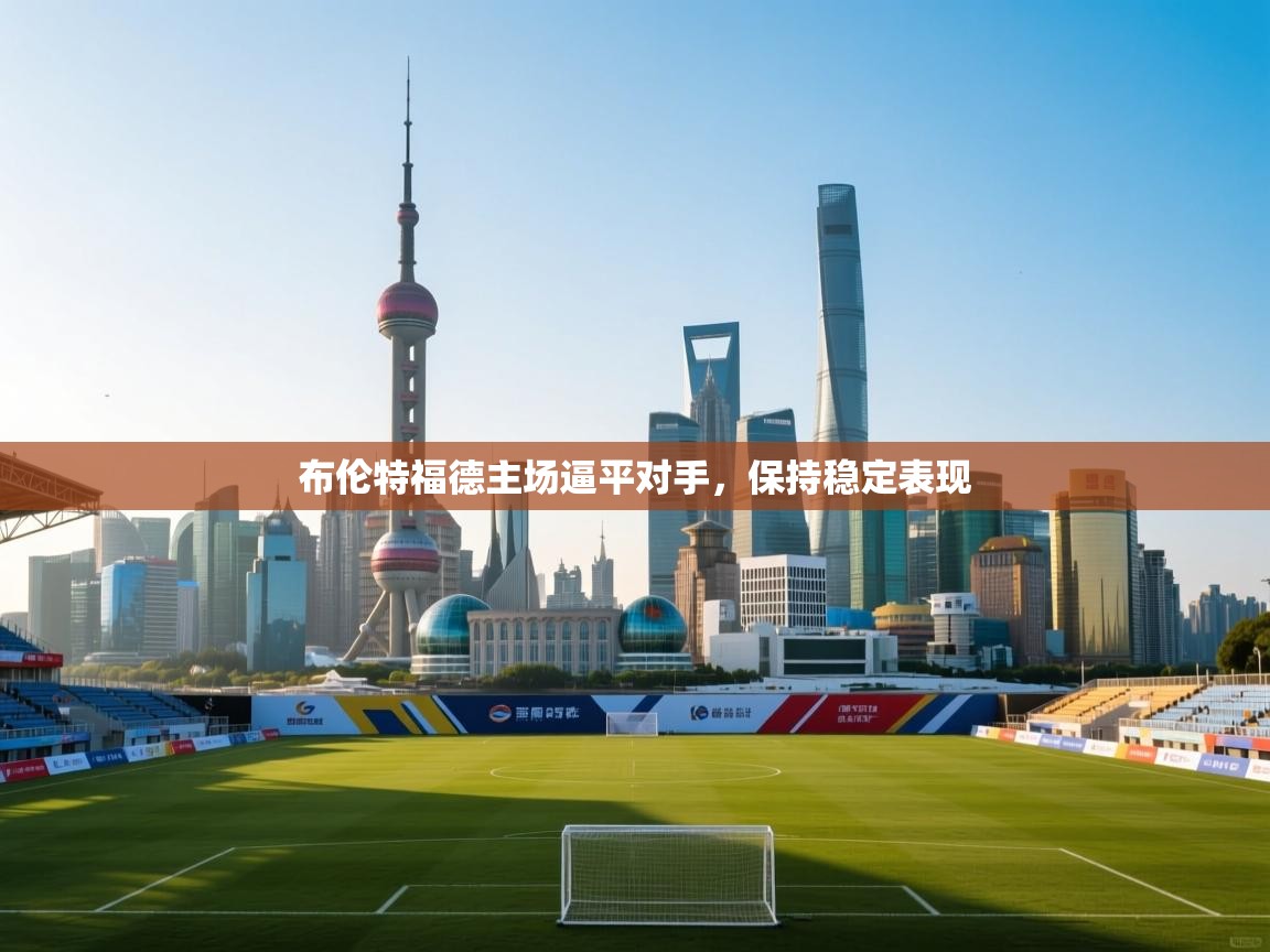 布伦特福德主场逼平对手，保持稳定表现  第2张