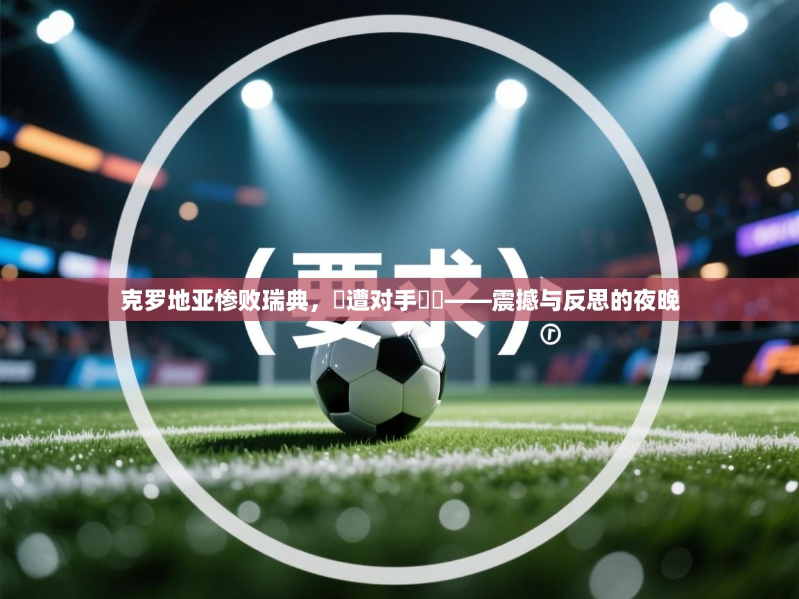 克罗地亚惨败瑞典,慘遭对手擊敗——震撼与反思的夜晚 第2张