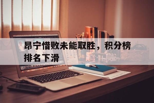 开云体育官网入口网页版-包含昂宁惜败未能取胜，积分榜排名下滑的词条